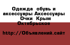 Одежда, обувь и аксессуары Аксессуары - Очки. Крым,Октябрьское